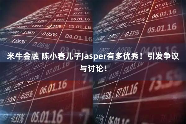 米牛金融 陈小春儿子Jasper有多优秀！引发争议与讨论！