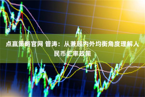点赢策略官网 管涛：从兼顾内外均衡角度理解人民币汇率政策